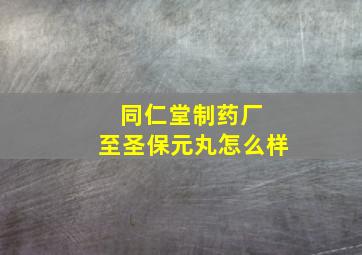 同仁堂制药厂 至圣保元丸怎么样